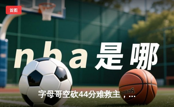 字母哥空砍44分难救主，雄鹿加时惜败凯尔特人，东部榜首之争白热化