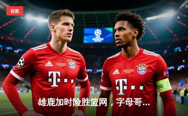 雄鹿加时险胜篮网，字母哥狂砍44分率队上演20分大逆转