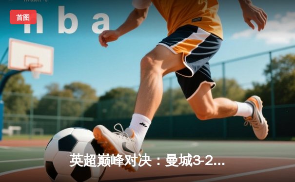 英超巅峰对决：曼城3-2险胜利物浦，哈兰德双响领跑射手榜