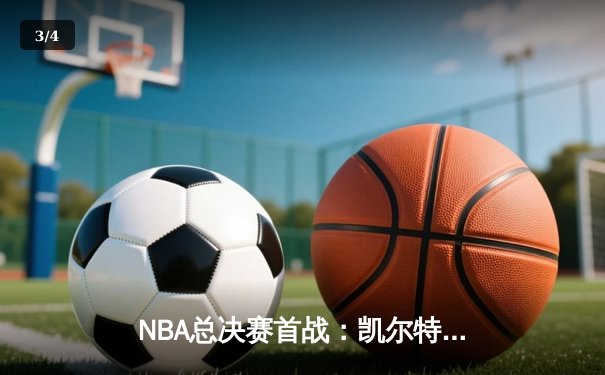 NBA总决赛首战：凯尔特人主场大胜勇士，布朗领衔群星闪耀 - 3