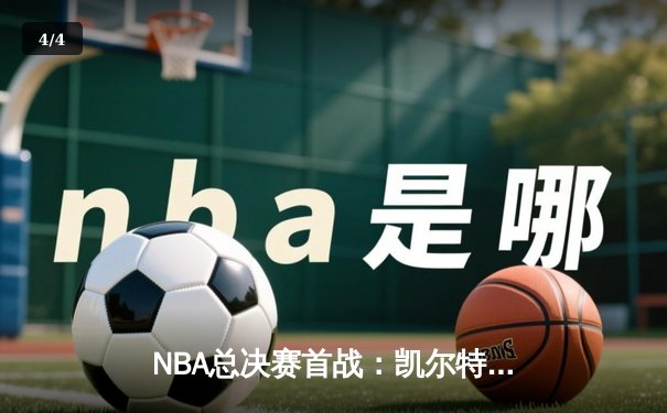 NBA总决赛首战：凯尔特人主场大胜勇士，布朗领衔群星闪耀 - 4