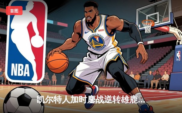 凯尔特人加时鏖战逆转雄鹿，塔图姆42分刷新季后赛纪录