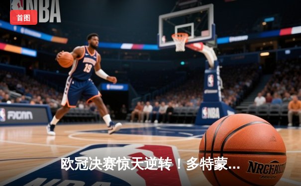 欧冠决赛惊天逆转！多特蒙德2-1绝杀皇马登顶欧洲之巅