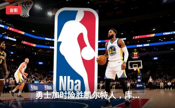 勇士加时险胜凯尔特人，库里43分导演惊天逆转