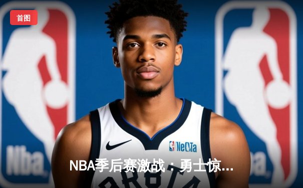 NBA季后赛激战：勇士惊天逆转 库里三分雨浇灭国王反扑