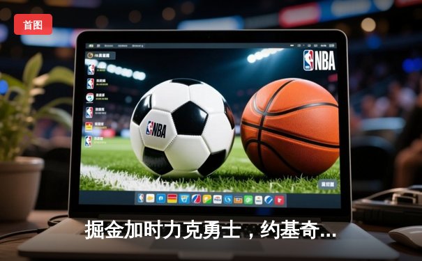 掘金加时力克勇士，约基奇三双统治内线，库里空砍36分