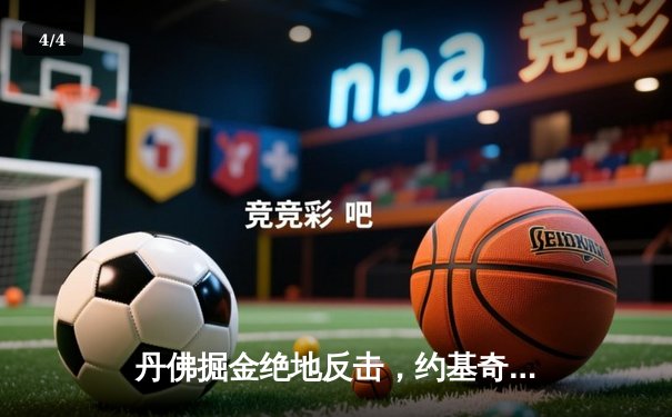 丹佛掘金绝地反击，约基奇三双率队加时险胜勇士夺赛点 - 4