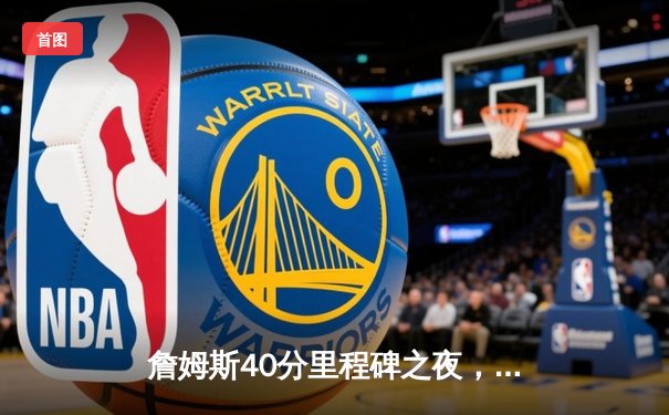 詹姆斯40分里程碑之夜，湖人加时险胜勇士，系列赛悬念再起