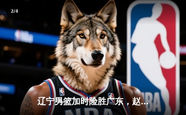 辽宁男篮加时险胜广东，赵继伟35+9率队夺赛点 - 2