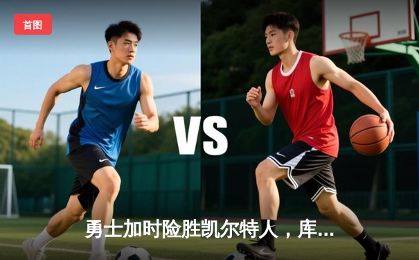 勇士加时险胜凯尔特人，库里狂砍43分率队完成16分逆转