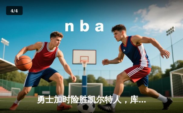 勇士加时险胜凯尔特人，库里狂砍43分率队完成16分逆转 - 4