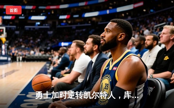 勇士加时逆转凯尔特人，库里43分创总决赛三分新纪录