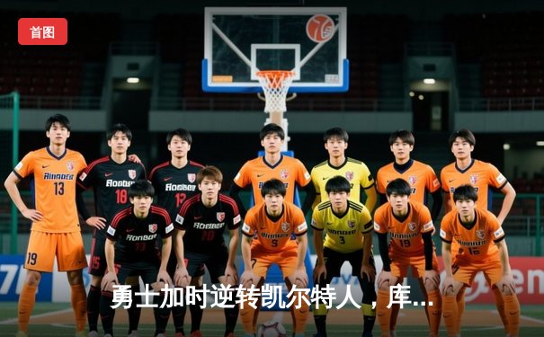 勇士加时逆转凯尔特人，库里43分创总决赛三分新纪录